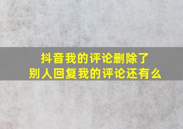 抖音我的评论删除了 别人回复我的评论还有么